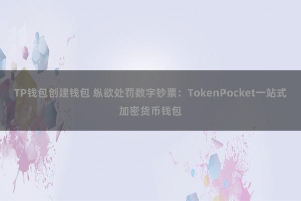 TP钱包创建钱包 纵欲处罚数字钞票：TokenPocket一站式加密货币钱包