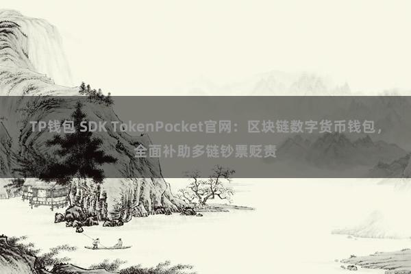 TP钱包 SDK TokenPocket官网：区块链数字货币钱包，全面补助多链钞票贬责