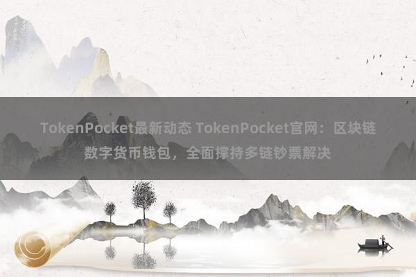 TokenPocket最新动态 TokenPocket官网：区块链数字货币钱包，全面撑持多链钞票解决