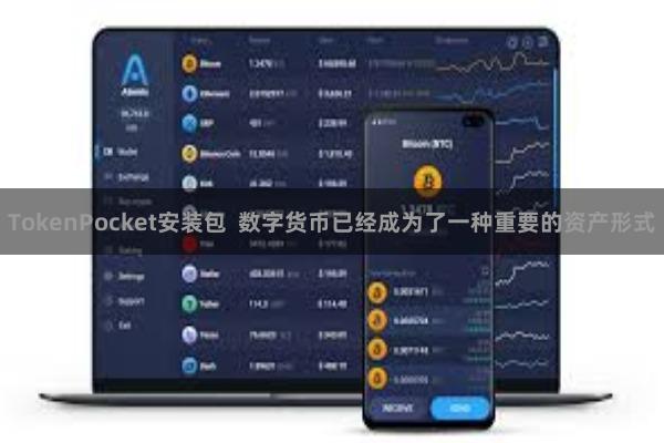 TokenPocket安装包 数字货币已经成为了一种重要的资产形式
